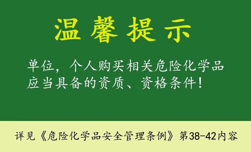 温馨提示：单位，个人购买相关危险化学品应当具备的资质、资格条件！( 详见《危险化学品安全管理条例》第38-42内容)